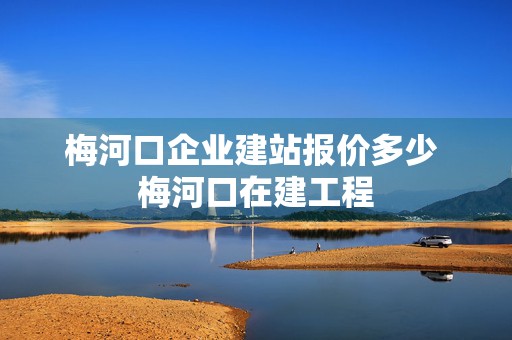 梅河口企业建站报价多少 梅河口在建工程