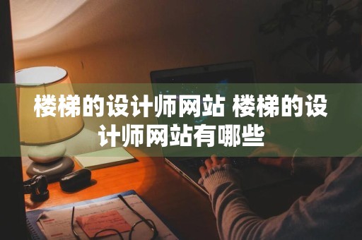 楼梯的设计师网站 楼梯的设计师网站有哪些