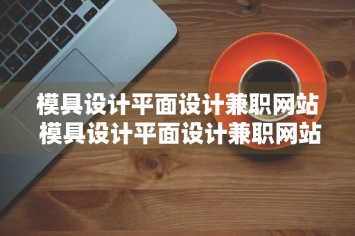 模具设计平面设计兼职网站 模具设计平面设计兼职网站有哪些