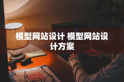 模型网站设计 模型网站设计方案