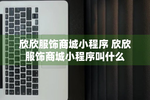 欣欣服饰商城小程序 欣欣服饰商城小程序叫什么