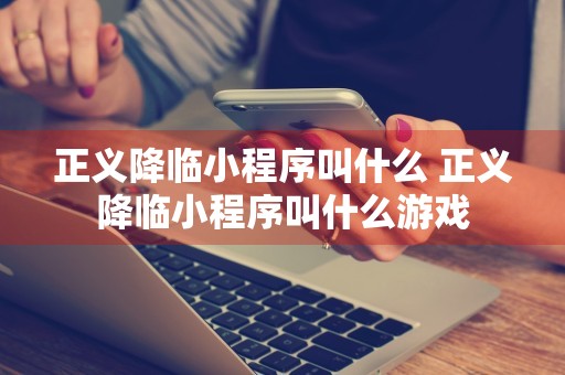 正义降临小程序叫什么 正义降临小程序叫什么游戏