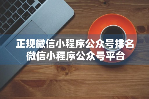 正规微信小程序公众号排名 微信小程序公众号平台