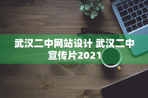 武汉二中网站设计 武汉二中宣传片2021