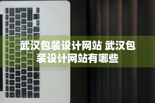 武汉包装设计网站 武汉包装设计网站有哪些