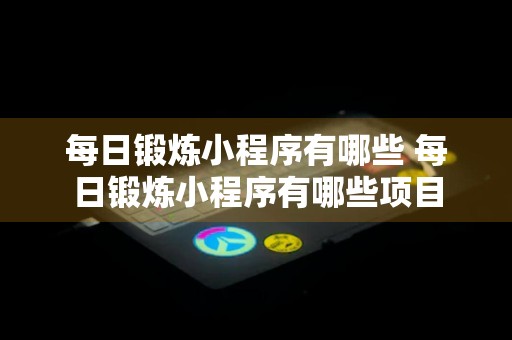 每日锻炼小程序有哪些 每日锻炼小程序有哪些项目