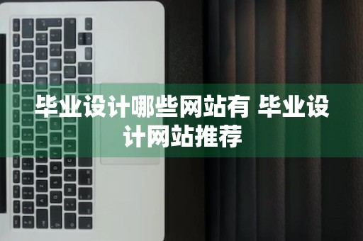 毕业设计哪些网站有 毕业设计网站推荐