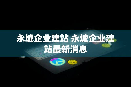 永城企业建站 永城企业建站最新消息