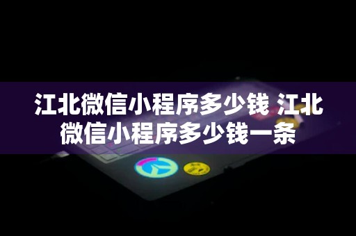 江北微信小程序多少钱 江北微信小程序多少钱一条