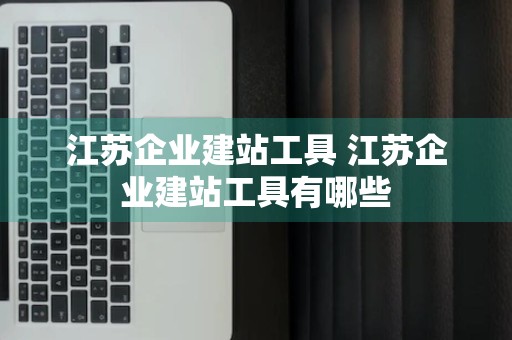 江苏企业建站工具 江苏企业建站工具有哪些