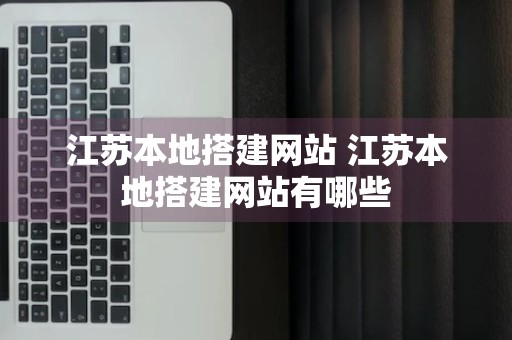 江苏本地搭建网站 江苏本地搭建网站有哪些