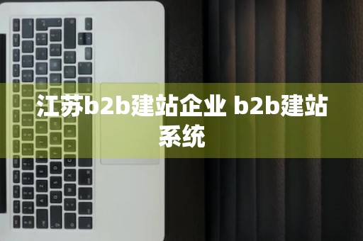 江苏b2b建站企业 b2b建站系统