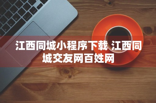 江西同城小程序下载 江西同城交友网百姓网