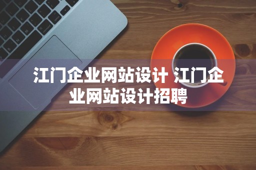 江门企业网站设计 江门企业网站设计招聘