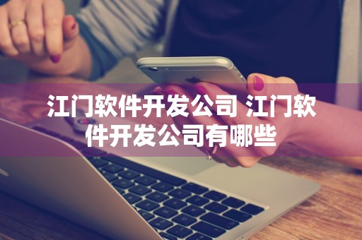 江门软件开发公司 江门软件开发公司有哪些