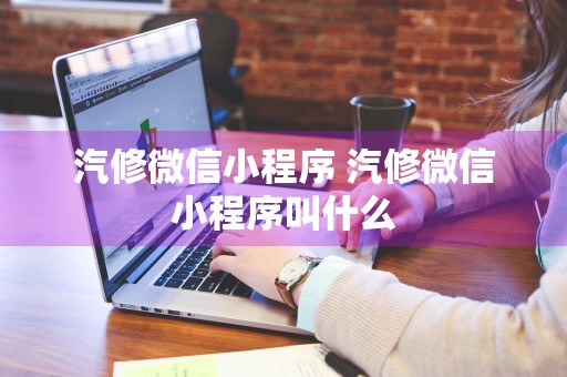 汽修微信小程序 汽修微信小程序叫什么