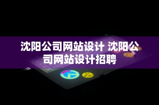 沈阳公司网站设计 沈阳公司网站设计招聘