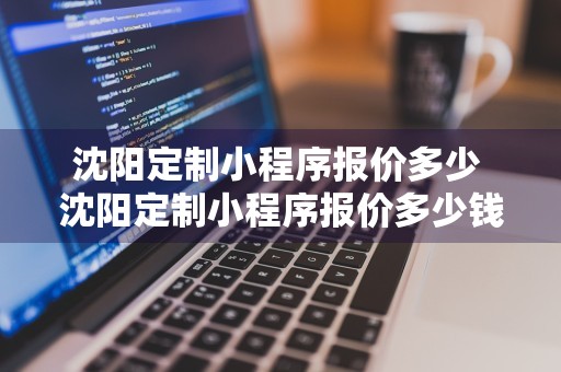 沈阳定制小程序报价多少 沈阳定制小程序报价多少钱一个