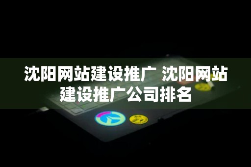 沈阳网站建设推广 沈阳网站建设推广公司排名