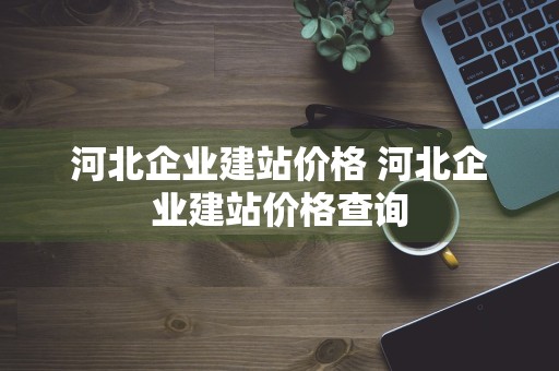 河北企业建站价格 河北企业建站价格查询