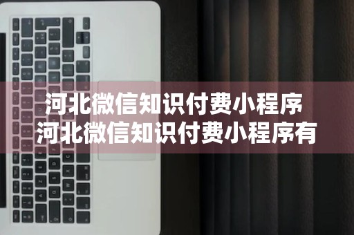 河北微信知识付费小程序 河北微信知识付费小程序有哪些