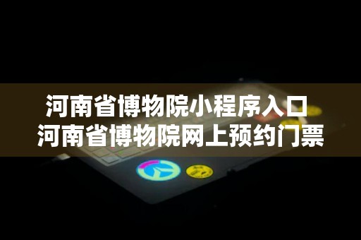 河南省博物院小程序入口 河南省博物院网上预约门票