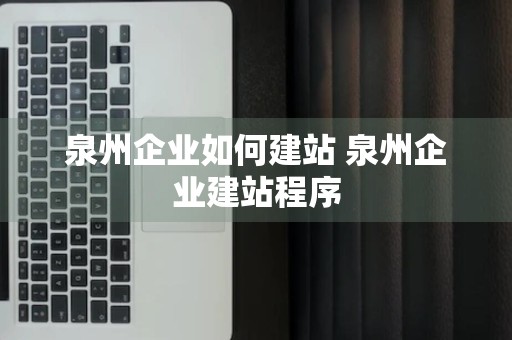 泉州企业如何建站 泉州企业建站程序