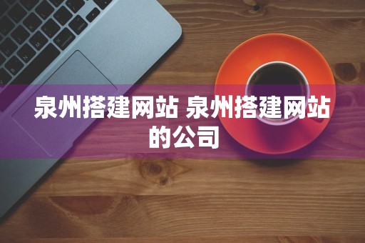 泉州搭建网站 泉州搭建网站的公司