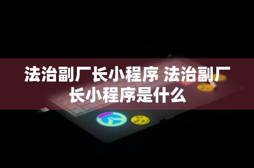 法治副厂长小程序 法治副厂长小程序是什么