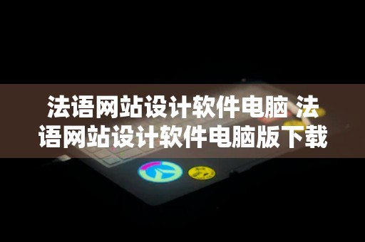 法语网站设计软件电脑 法语网站设计软件电脑版下载