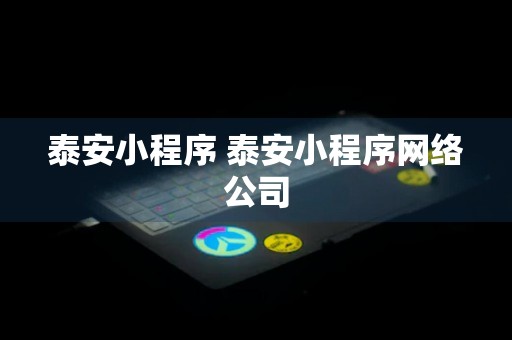 泰安小程序 泰安小程序网络公司