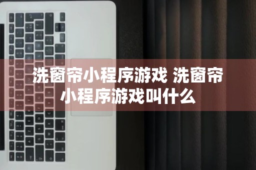 洗窗帘小程序游戏 洗窗帘小程序游戏叫什么