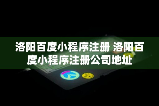 洛阳百度小程序注册 洛阳百度小程序注册公司地址