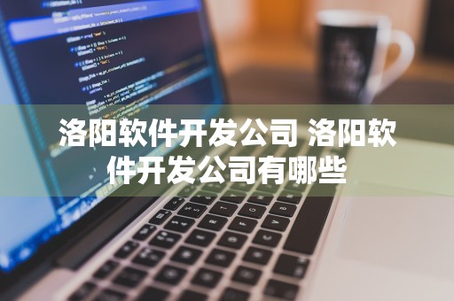 洛阳软件开发公司 洛阳软件开发公司有哪些