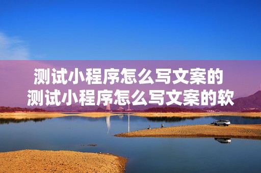 测试小程序怎么写文案的 测试小程序怎么写文案的软件