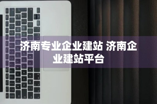 济南专业企业建站 济南企业建站平台