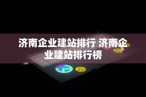 济南企业建站排行 济南企业建站排行榜