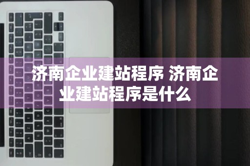 济南企业建站程序 济南企业建站程序是什么