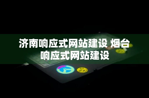 济南响应式网站建设 烟台响应式网站建设