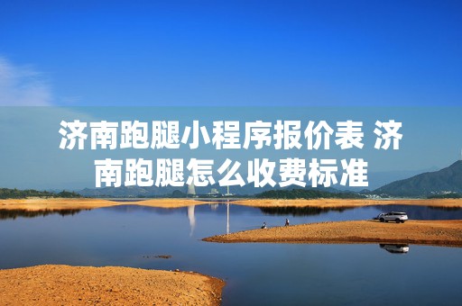 济南跑腿小程序报价表 济南跑腿怎么收费标准