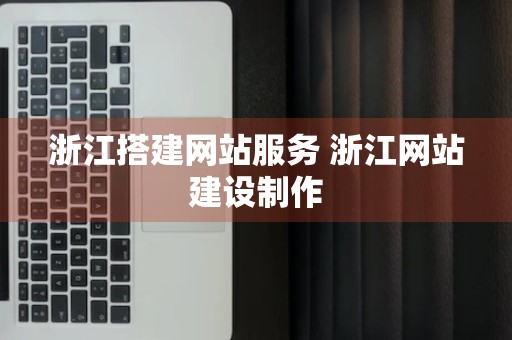 浙江搭建网站服务 浙江网站建设制作