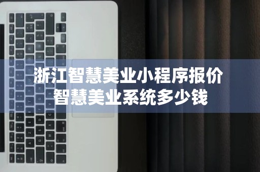 浙江智慧美业小程序报价 智慧美业系统多少钱