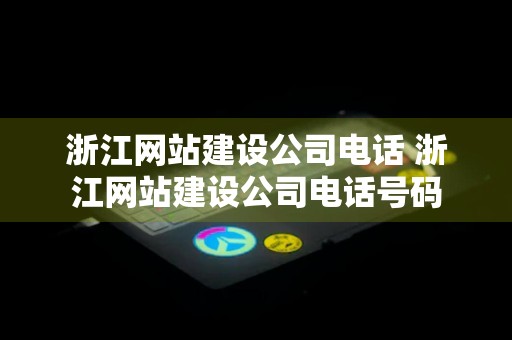 浙江网站建设公司电话 浙江网站建设公司电话号码