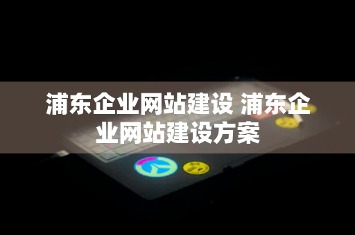 浦东企业网站建设 浦东企业网站建设方案