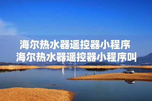 海尔热水器遥控器小程序 海尔热水器遥控器小程序叫什么