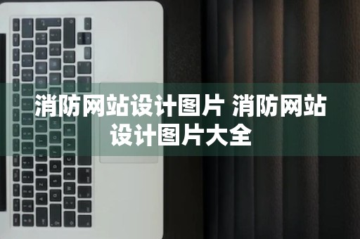 消防网站设计图片 消防网站设计图片大全