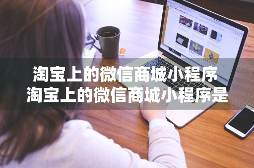 淘宝上的微信商城小程序 淘宝上的微信商城小程序是真的吗