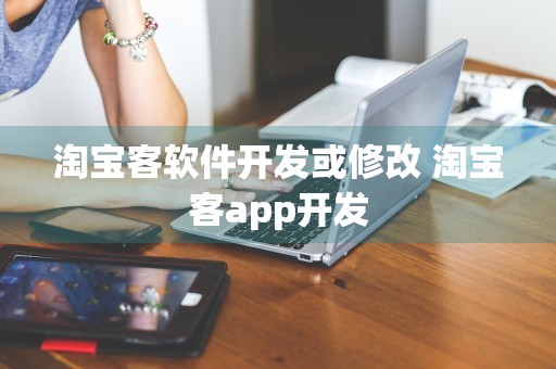 淘宝客软件开发或修改 淘宝客app开发