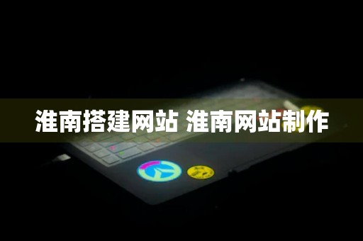 淮南搭建网站 淮南网站制作