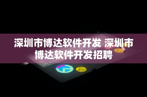 深圳市博达软件开发 深圳市博达软件开发招聘